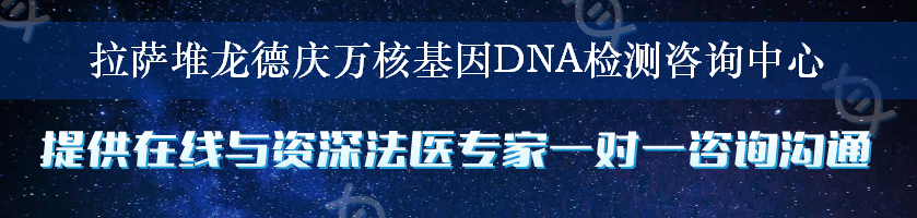 拉萨堆龙德庆万核基因DNA检测咨询中心